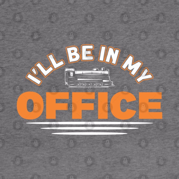 I'll Be In My Office Railway Train Lover by Toeffishirts